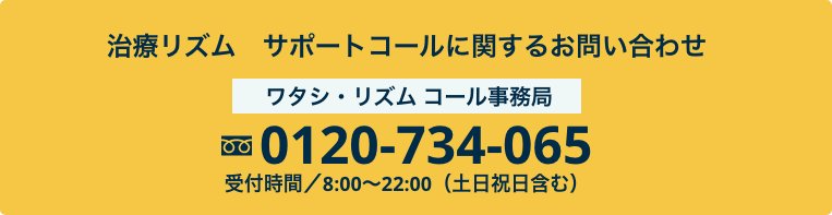 治療リズムサポートコールに関するお問い合わせは、フリーダイヤル 0120-734-065 です。受付時間は午前8時から午後10時までです。土曜日、日曜日、祝日も含ます。